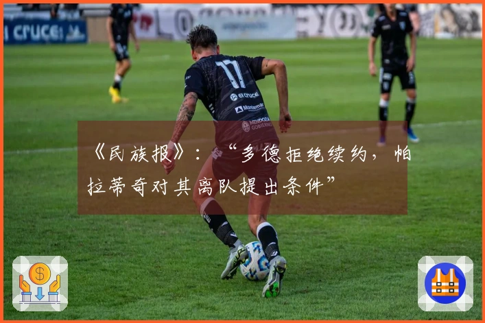 《民族报》：“多德拒绝续约，帕拉蒂奇对其离队提出条件”